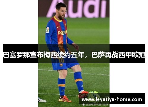 巴塞罗那宣布梅西续约五年，巴萨再战西甲欧冠