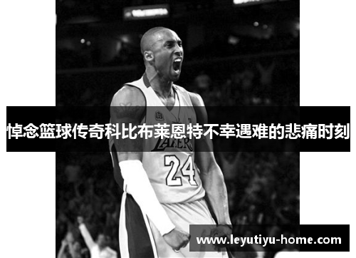 悼念篮球传奇科比布莱恩特不幸遇难的悲痛时刻