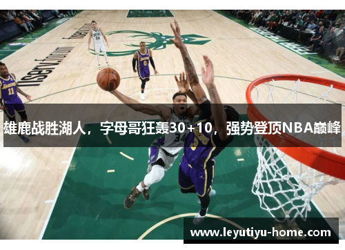 雄鹿战胜湖人，字母哥狂轰30+10，强势登顶NBA巅峰