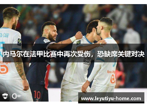 内马尔在法甲比赛中再次受伤，恐缺席关键对决