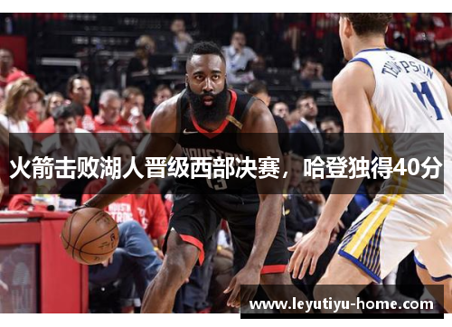 火箭击败湖人晋级西部决赛，哈登独得40分