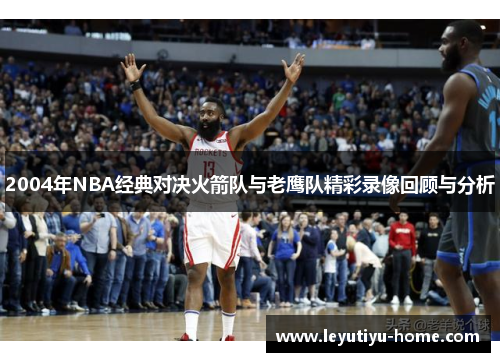 2004年NBA经典对决火箭队与老鹰队精彩录像回顾与分析