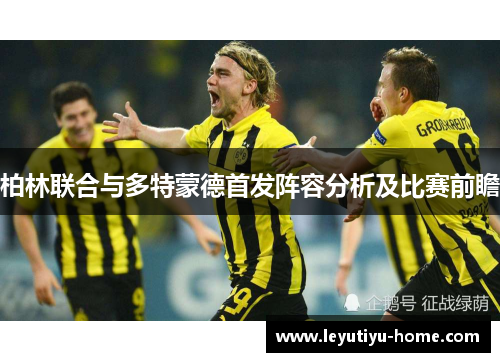 柏林联合与多特蒙德首发阵容分析及比赛前瞻